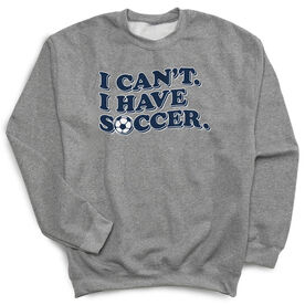 Soccer Crewneck Sweatshirt - I Can't. I Have Soccer.