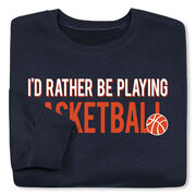 Basketball Crewneck Sweatshirt - I'd Rather Be Playing Basketball