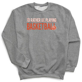 Basketball Crew Neck Sweatshirt - I'd Rather Be Playing Basketball