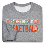 Basketball Crewneck Sweatshirt - I'd Rather Be Playing Basketball