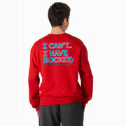 Hockey Crewneck Sweatshirt - I Can't. I Have Hockey. (Back Design)