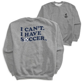 Soccer Crewneck Sweatshirt - I Can't. I Have Soccer. (Back Design)