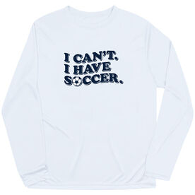 Soccer Long Sleeve Performance Tee - I Can't. I Have Soccer.