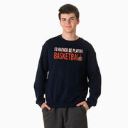 Basketball Crewneck Sweatshirt - I'd Rather Be Playing Basketball