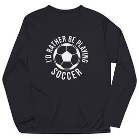 Soccer Long Sleeve Performance Tee - I'd Rather Be Playing Soccer (Round)