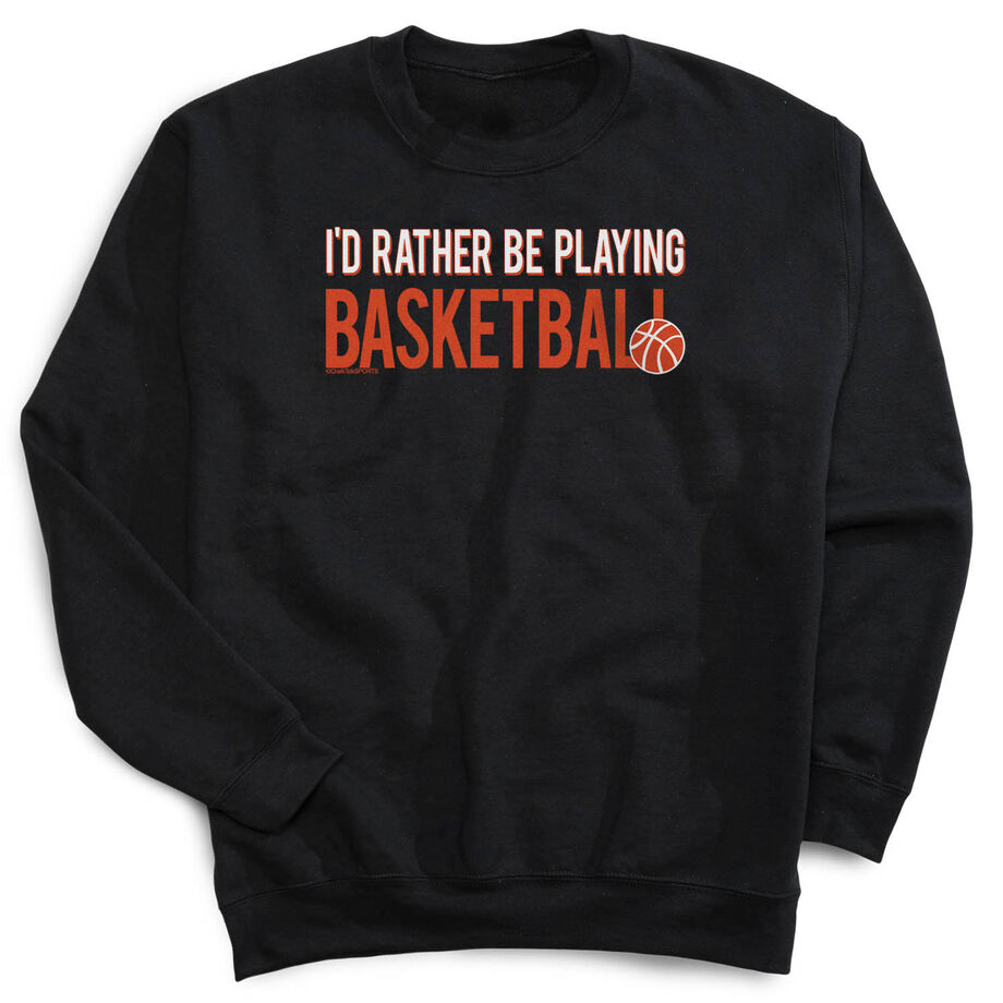 Basketball Crewneck Sweatshirt - I'd Rather Be Playing Basketball