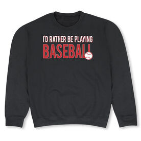 Baseball Crew Neck Sweatshirt - I'd Rather Be Playing Baseball